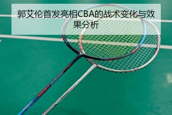 郭艾伦首发亮相CBA的战术变化与效果分析