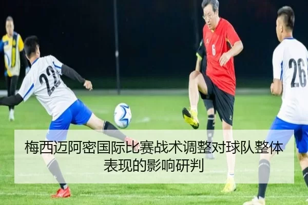 梅西迈阿密国际比赛战术调整对球队整体表现的影响研判