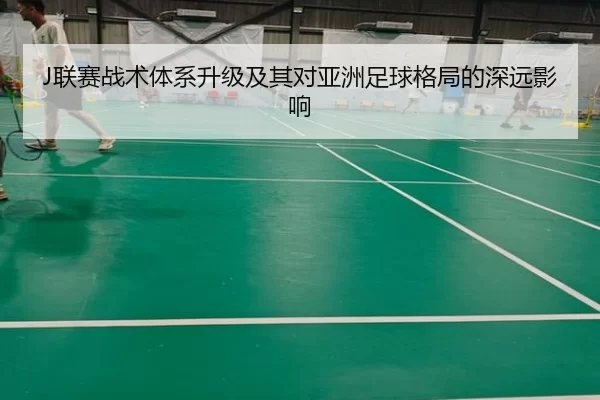 J联赛战术体系升级及其对亚洲足球格局的深远影响